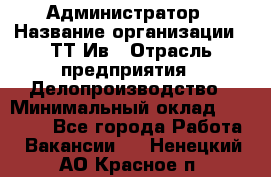 Администратор › Название организации ­ ТТ-Ив › Отрасль предприятия ­ Делопроизводство › Минимальный оклад ­ 20 000 - Все города Работа » Вакансии   . Ненецкий АО,Красное п.